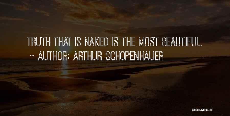 Arthur Schopenhauer Quotes: Truth That Is Naked Is The Most Beautiful.