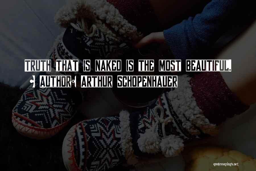 Arthur Schopenhauer Quotes: Truth That Is Naked Is The Most Beautiful.