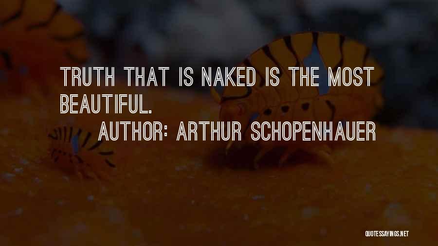 Arthur Schopenhauer Quotes: Truth That Is Naked Is The Most Beautiful.