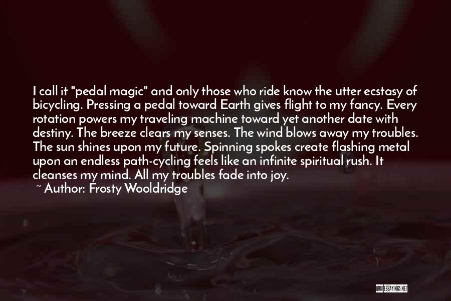 Frosty Wooldridge Quotes: I Call It Pedal Magic And Only Those Who Ride Know The Utter Ecstasy Of Bicycling. Pressing A Pedal Toward