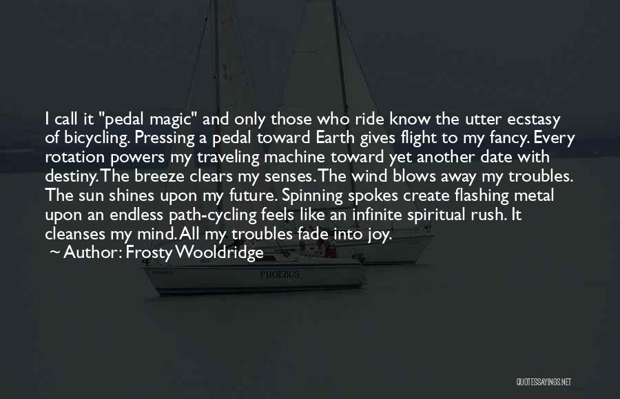 Frosty Wooldridge Quotes: I Call It Pedal Magic And Only Those Who Ride Know The Utter Ecstasy Of Bicycling. Pressing A Pedal Toward