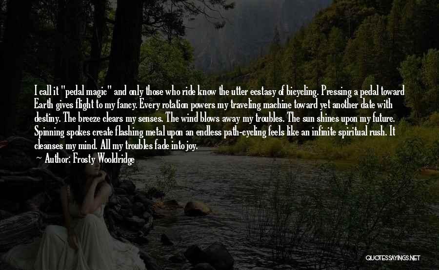 Frosty Wooldridge Quotes: I Call It Pedal Magic And Only Those Who Ride Know The Utter Ecstasy Of Bicycling. Pressing A Pedal Toward