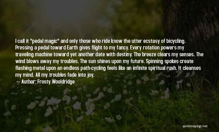 Frosty Wooldridge Quotes: I Call It Pedal Magic And Only Those Who Ride Know The Utter Ecstasy Of Bicycling. Pressing A Pedal Toward