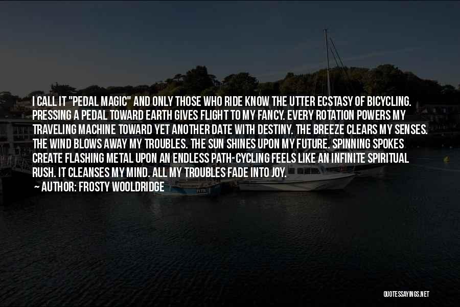 Frosty Wooldridge Quotes: I Call It Pedal Magic And Only Those Who Ride Know The Utter Ecstasy Of Bicycling. Pressing A Pedal Toward