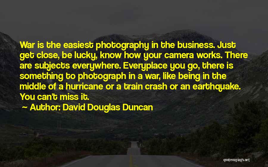 David Douglas Duncan Quotes: War Is The Easiest Photography In The Business. Just Get Close, Be Lucky, Know How Your Camera Works. There Are