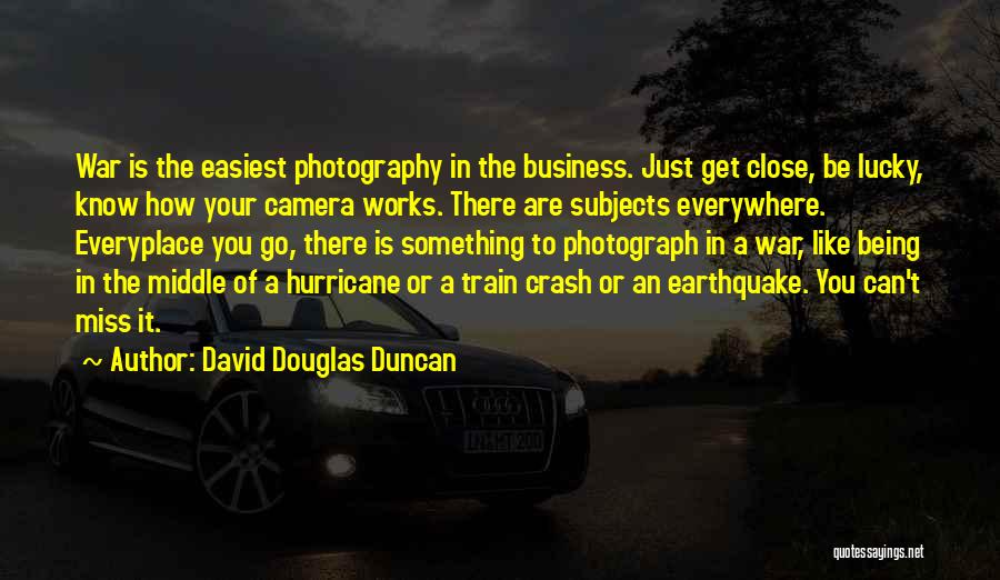 David Douglas Duncan Quotes: War Is The Easiest Photography In The Business. Just Get Close, Be Lucky, Know How Your Camera Works. There Are