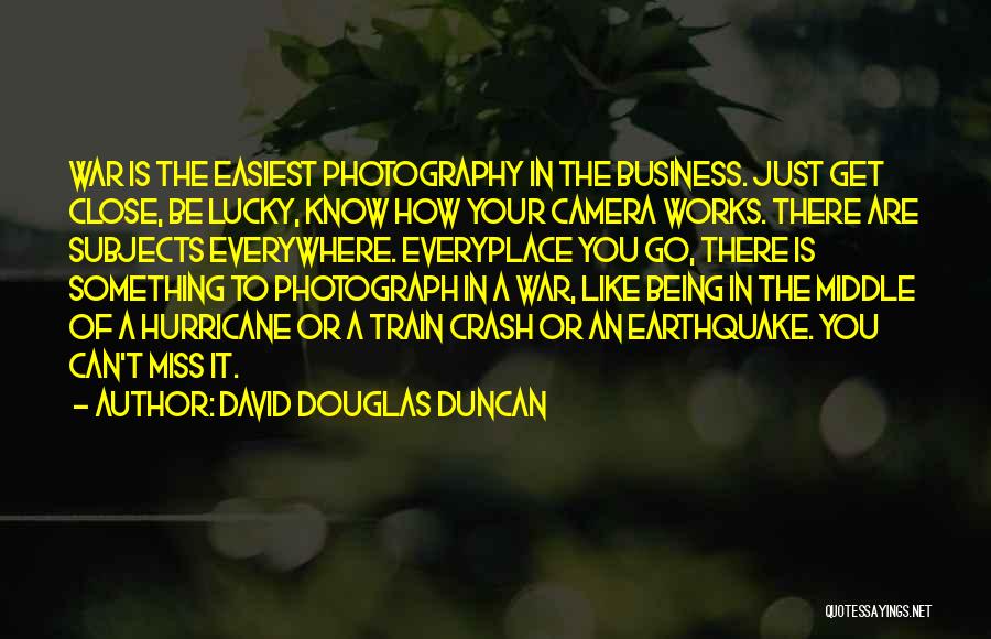 David Douglas Duncan Quotes: War Is The Easiest Photography In The Business. Just Get Close, Be Lucky, Know How Your Camera Works. There Are