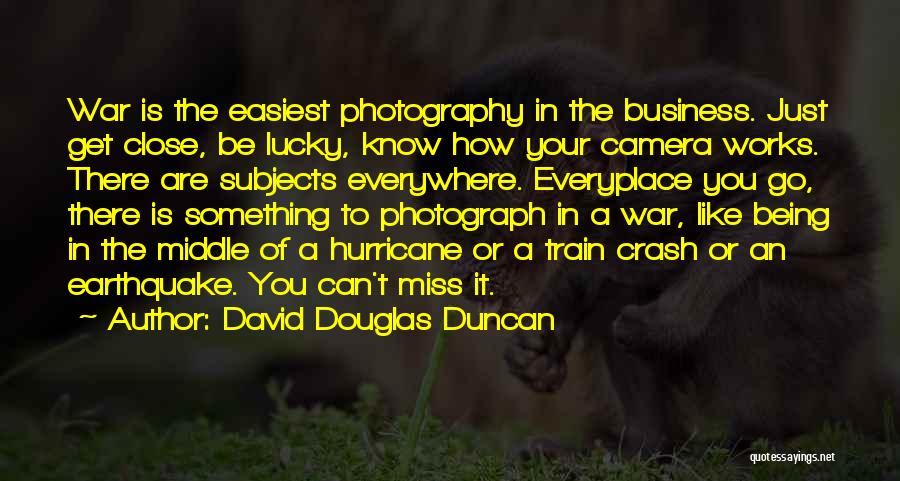 David Douglas Duncan Quotes: War Is The Easiest Photography In The Business. Just Get Close, Be Lucky, Know How Your Camera Works. There Are