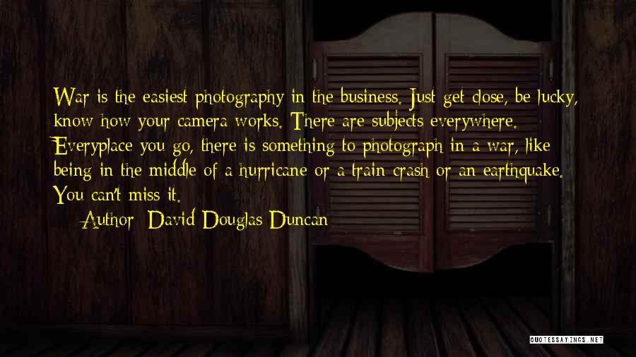 David Douglas Duncan Quotes: War Is The Easiest Photography In The Business. Just Get Close, Be Lucky, Know How Your Camera Works. There Are