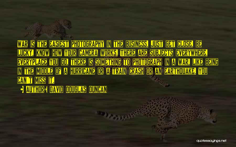 David Douglas Duncan Quotes: War Is The Easiest Photography In The Business. Just Get Close, Be Lucky, Know How Your Camera Works. There Are