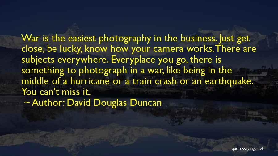 David Douglas Duncan Quotes: War Is The Easiest Photography In The Business. Just Get Close, Be Lucky, Know How Your Camera Works. There Are