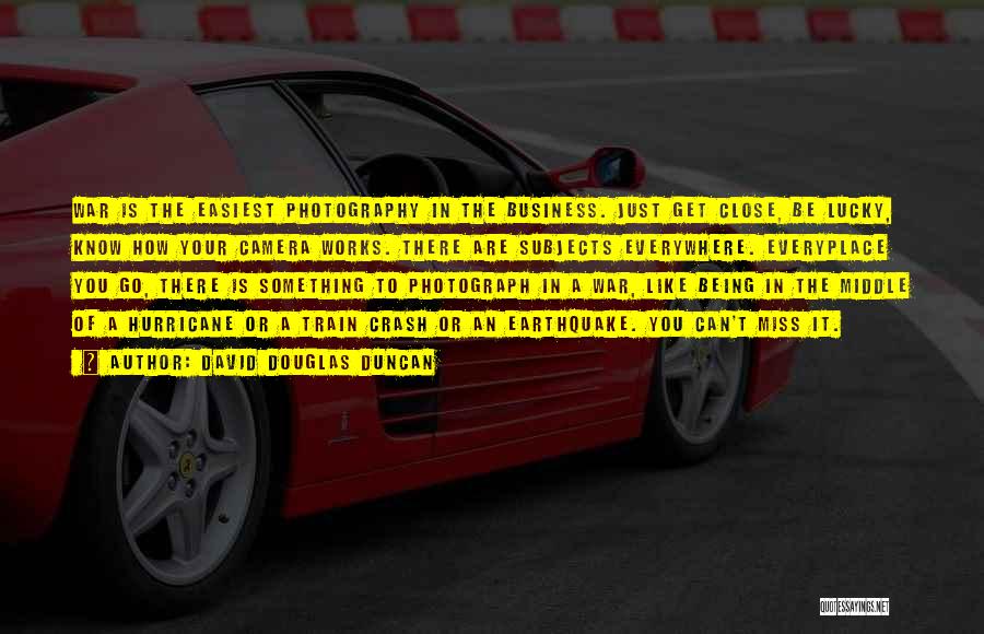 David Douglas Duncan Quotes: War Is The Easiest Photography In The Business. Just Get Close, Be Lucky, Know How Your Camera Works. There Are