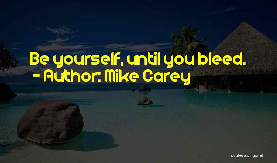 Mike Carey Quotes: Be Yourself, Until You Bleed.