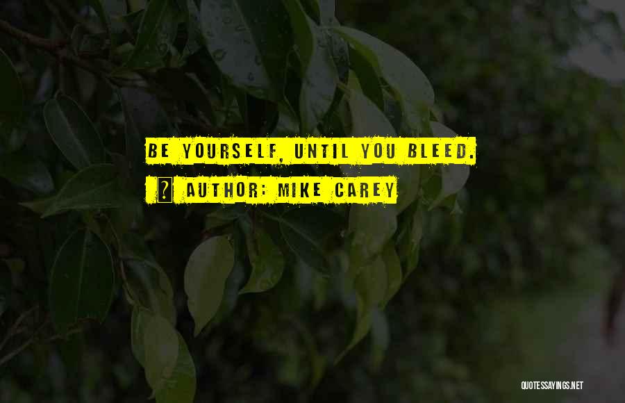 Mike Carey Quotes: Be Yourself, Until You Bleed.