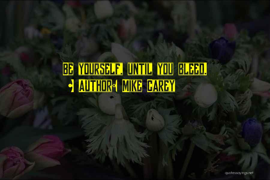 Mike Carey Quotes: Be Yourself, Until You Bleed.