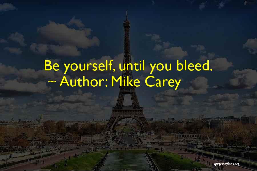 Mike Carey Quotes: Be Yourself, Until You Bleed.