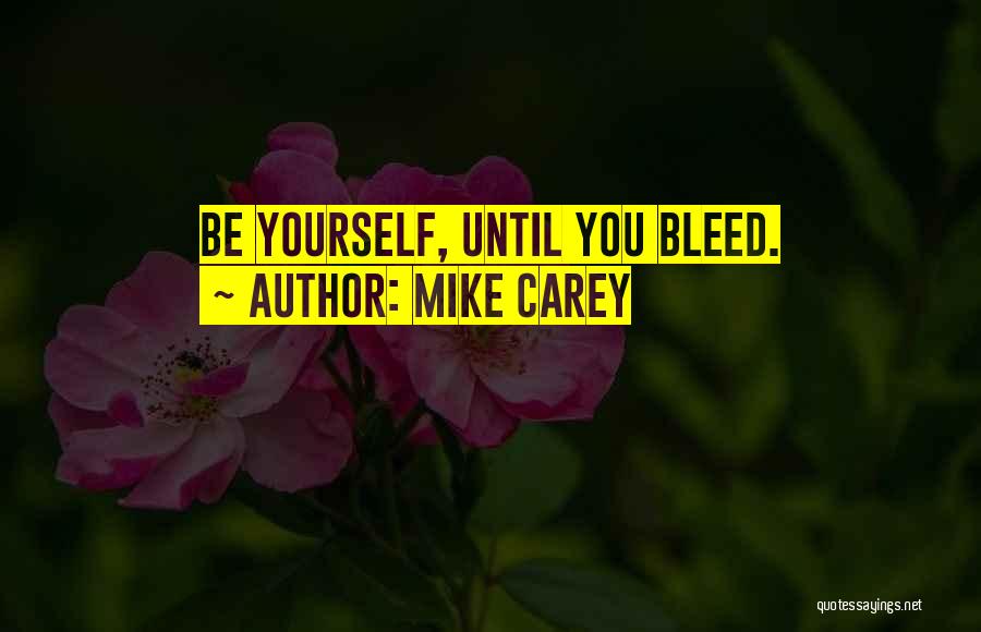 Mike Carey Quotes: Be Yourself, Until You Bleed.