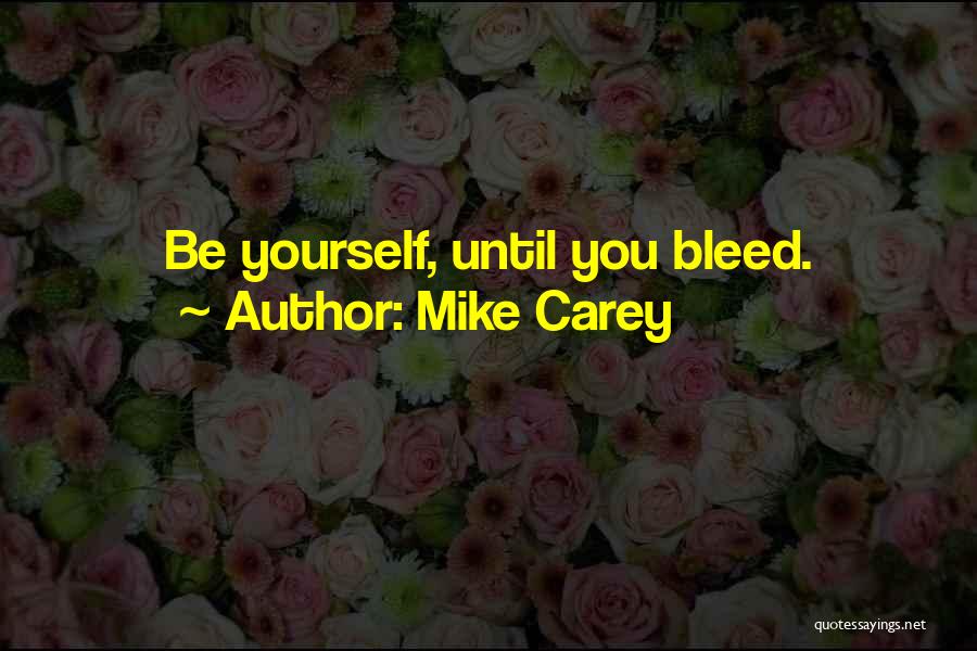 Mike Carey Quotes: Be Yourself, Until You Bleed.