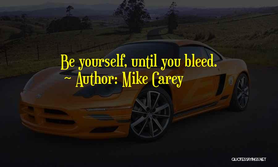 Mike Carey Quotes: Be Yourself, Until You Bleed.