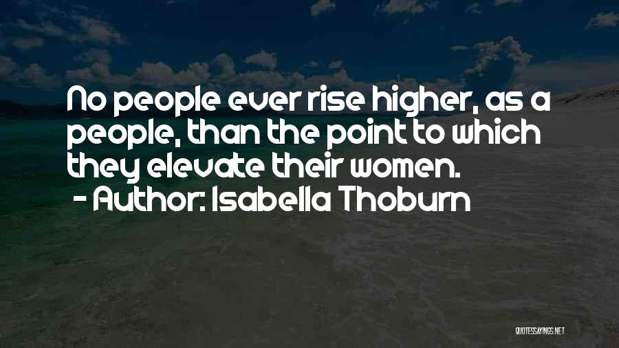 Isabella Thoburn Quotes: No People Ever Rise Higher, As A People, Than The Point To Which They Elevate Their Women.