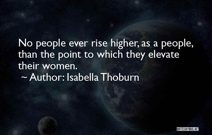 Isabella Thoburn Quotes: No People Ever Rise Higher, As A People, Than The Point To Which They Elevate Their Women.