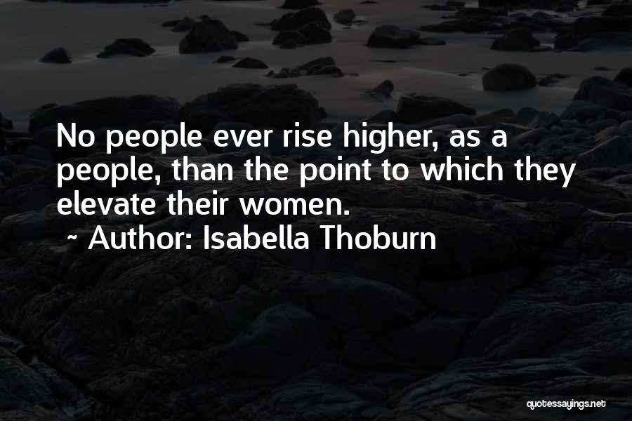 Isabella Thoburn Quotes: No People Ever Rise Higher, As A People, Than The Point To Which They Elevate Their Women.