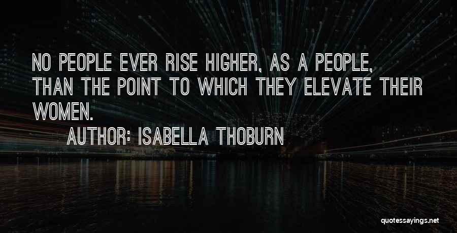 Isabella Thoburn Quotes: No People Ever Rise Higher, As A People, Than The Point To Which They Elevate Their Women.