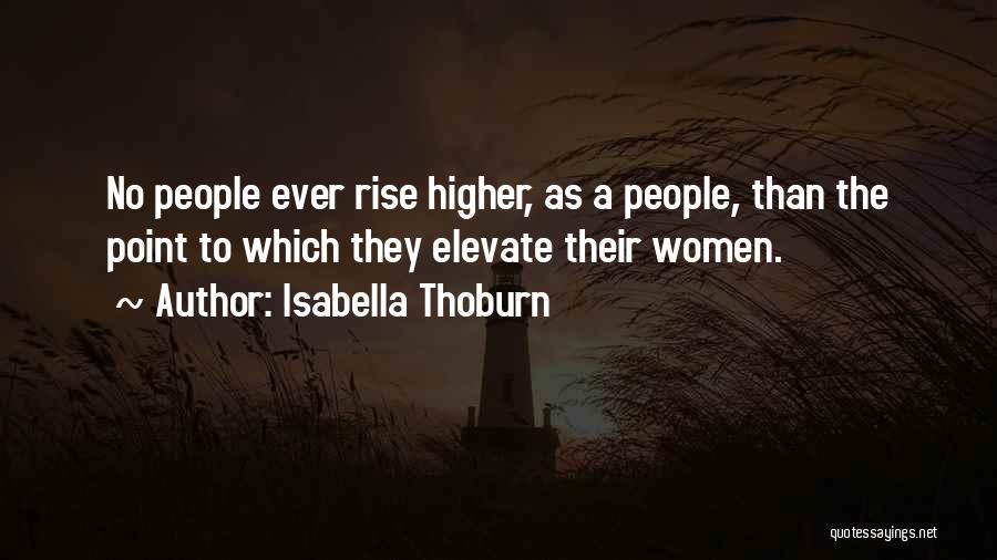 Isabella Thoburn Quotes: No People Ever Rise Higher, As A People, Than The Point To Which They Elevate Their Women.