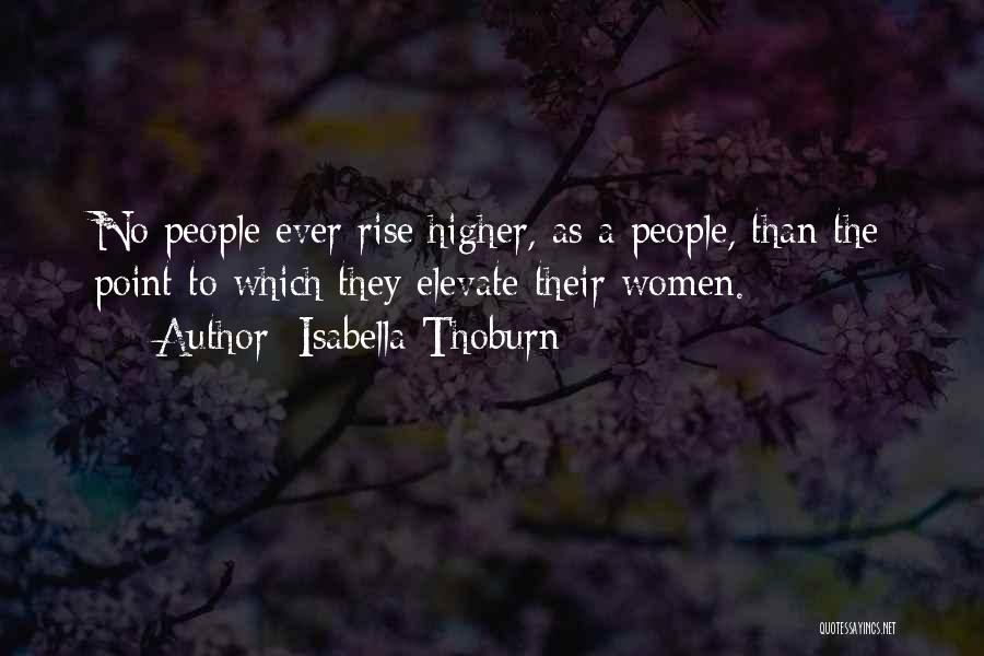 Isabella Thoburn Quotes: No People Ever Rise Higher, As A People, Than The Point To Which They Elevate Their Women.