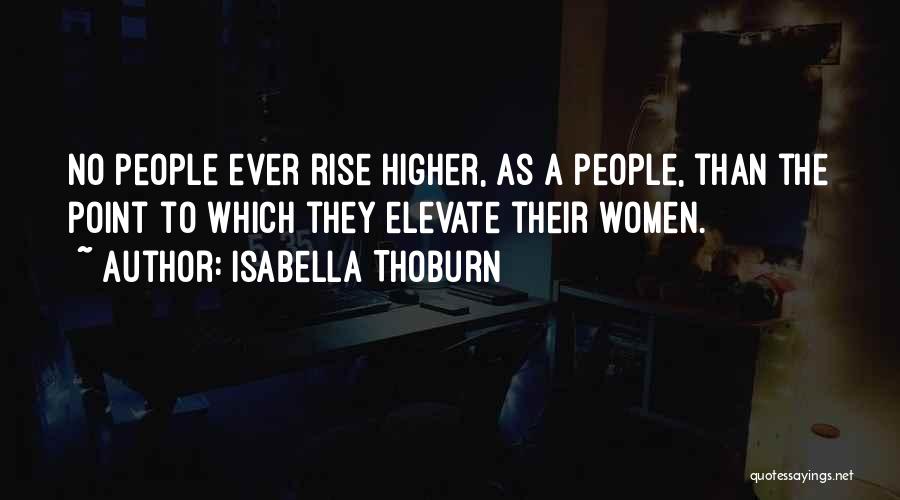 Isabella Thoburn Quotes: No People Ever Rise Higher, As A People, Than The Point To Which They Elevate Their Women.