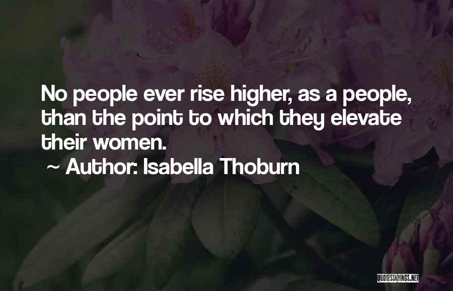 Isabella Thoburn Quotes: No People Ever Rise Higher, As A People, Than The Point To Which They Elevate Their Women.