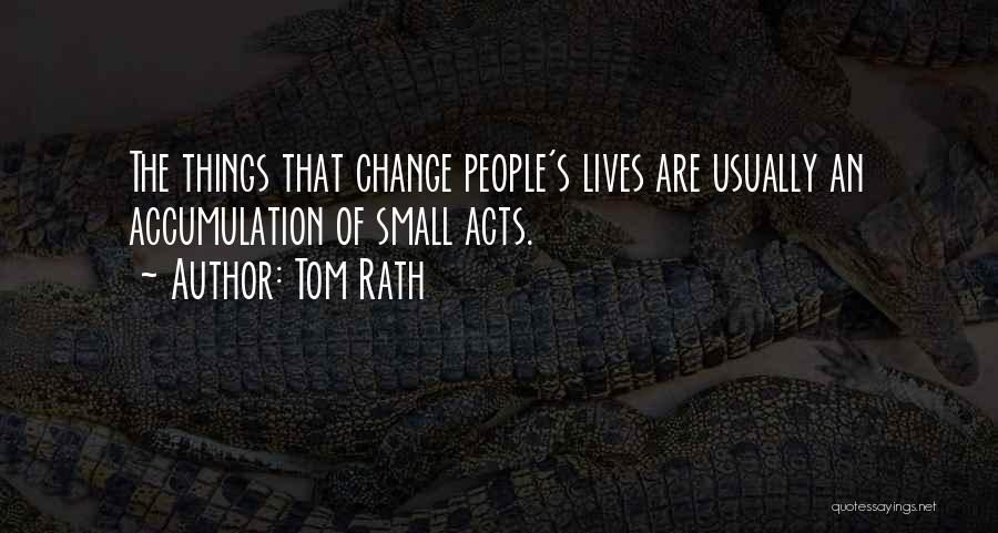 Tom Rath Quotes: The Things That Change People's Lives Are Usually An Accumulation Of Small Acts.