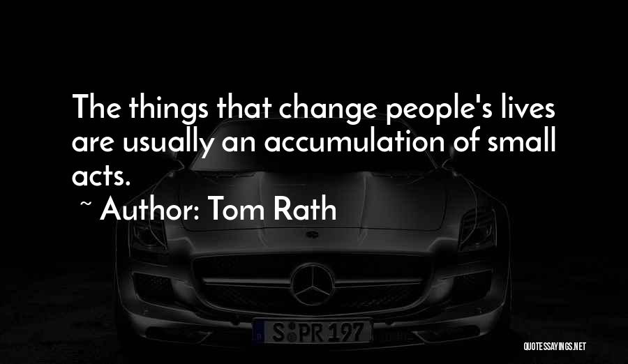 Tom Rath Quotes: The Things That Change People's Lives Are Usually An Accumulation Of Small Acts.