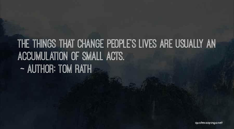 Tom Rath Quotes: The Things That Change People's Lives Are Usually An Accumulation Of Small Acts.