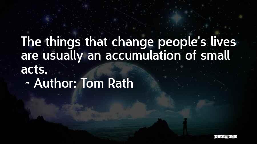 Tom Rath Quotes: The Things That Change People's Lives Are Usually An Accumulation Of Small Acts.