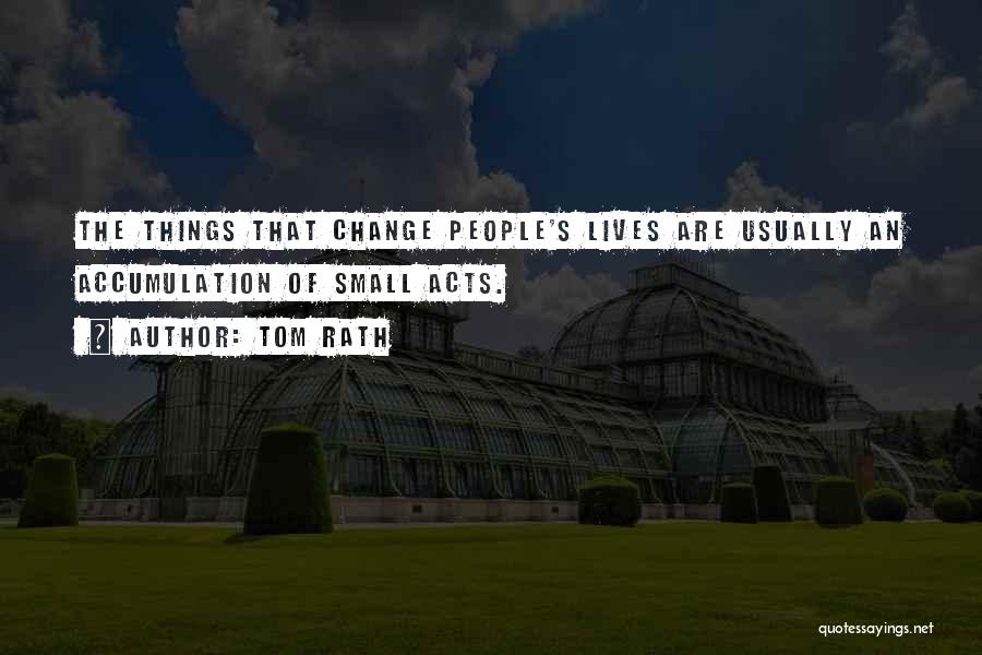 Tom Rath Quotes: The Things That Change People's Lives Are Usually An Accumulation Of Small Acts.