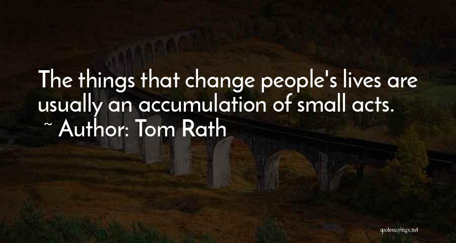 Tom Rath Quotes: The Things That Change People's Lives Are Usually An Accumulation Of Small Acts.