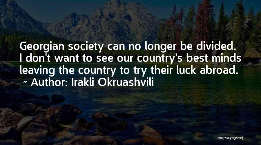 Irakli Okruashvili Quotes: Georgian Society Can No Longer Be Divided. I Don't Want To See Our Country's Best Minds Leaving The Country To