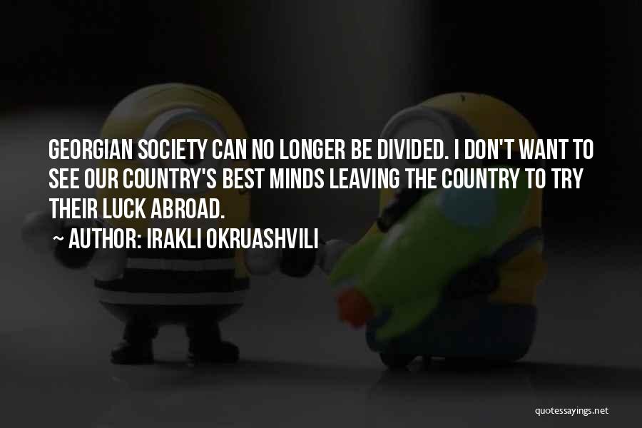 Irakli Okruashvili Quotes: Georgian Society Can No Longer Be Divided. I Don't Want To See Our Country's Best Minds Leaving The Country To