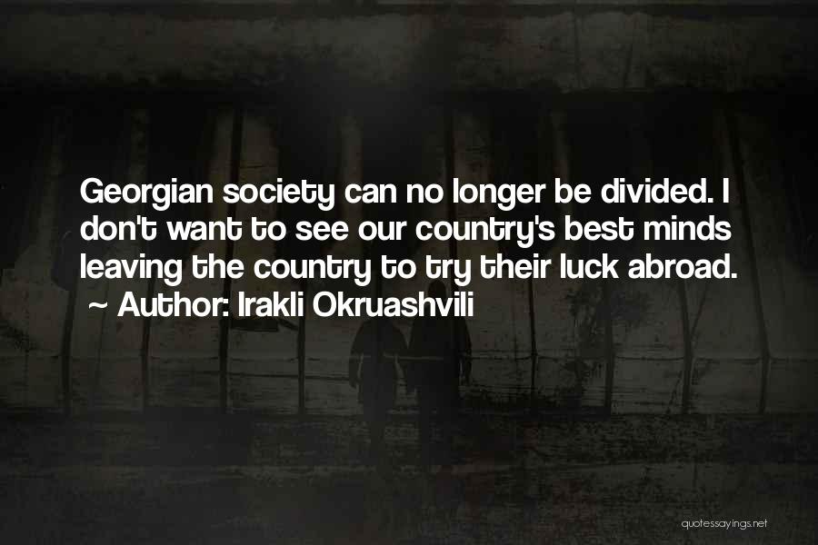 Irakli Okruashvili Quotes: Georgian Society Can No Longer Be Divided. I Don't Want To See Our Country's Best Minds Leaving The Country To