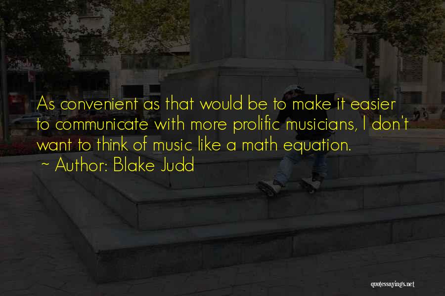 Blake Judd Quotes: As Convenient As That Would Be To Make It Easier To Communicate With More Prolific Musicians, I Don't Want To