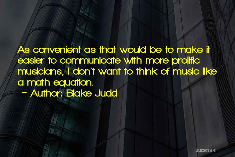 Blake Judd Quotes: As Convenient As That Would Be To Make It Easier To Communicate With More Prolific Musicians, I Don't Want To