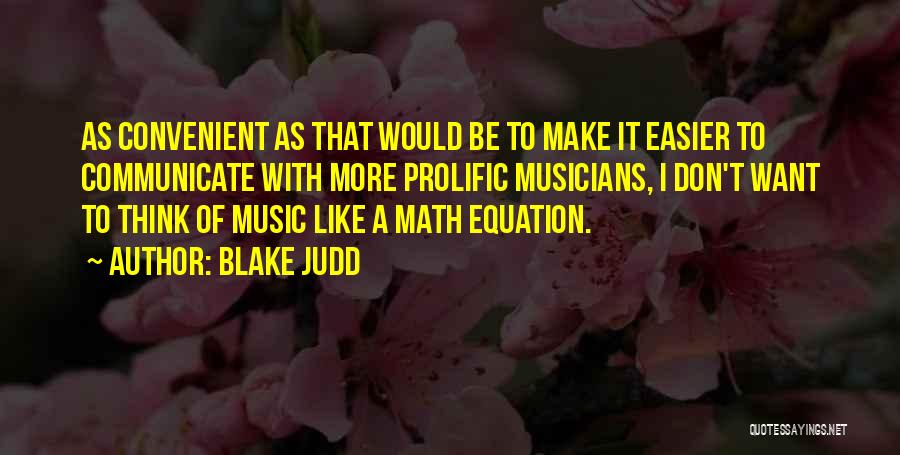 Blake Judd Quotes: As Convenient As That Would Be To Make It Easier To Communicate With More Prolific Musicians, I Don't Want To