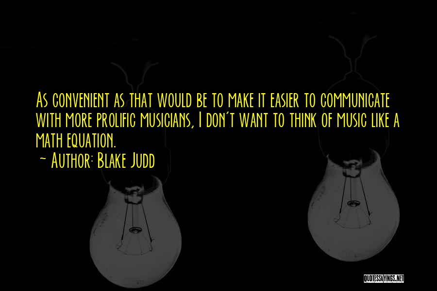 Blake Judd Quotes: As Convenient As That Would Be To Make It Easier To Communicate With More Prolific Musicians, I Don't Want To