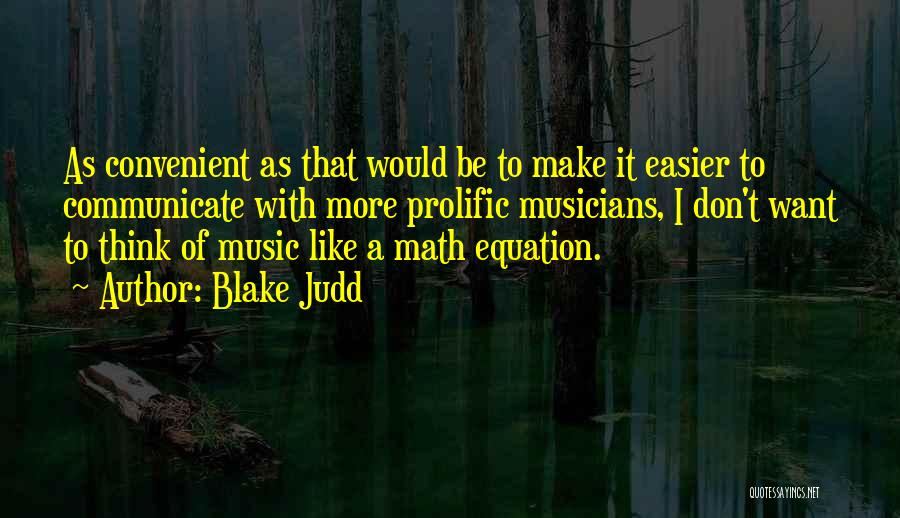 Blake Judd Quotes: As Convenient As That Would Be To Make It Easier To Communicate With More Prolific Musicians, I Don't Want To