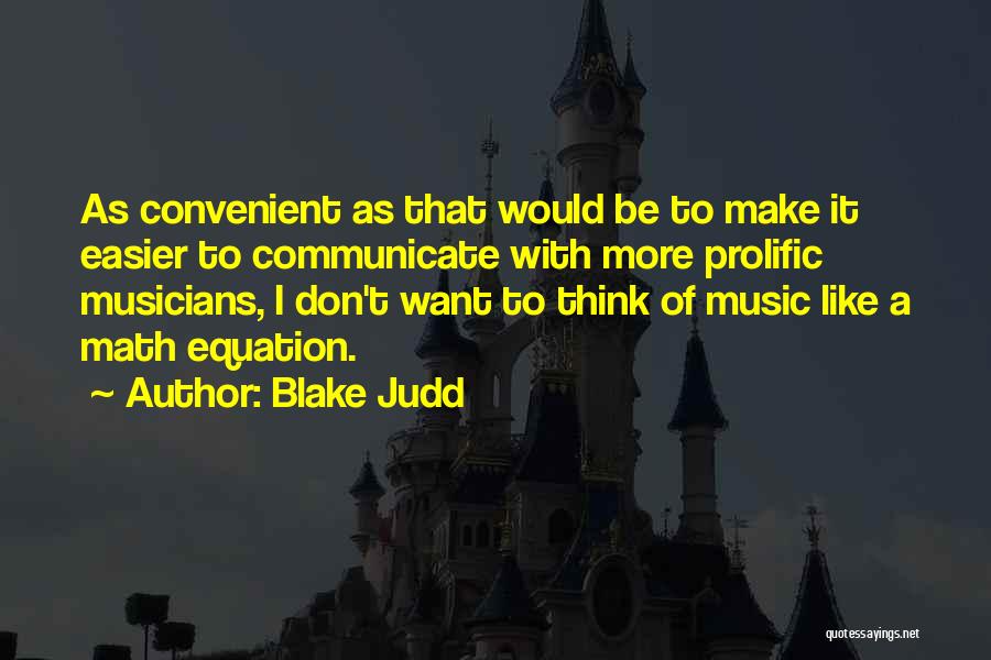 Blake Judd Quotes: As Convenient As That Would Be To Make It Easier To Communicate With More Prolific Musicians, I Don't Want To