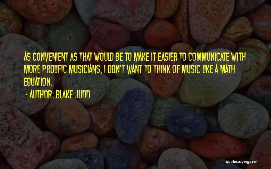 Blake Judd Quotes: As Convenient As That Would Be To Make It Easier To Communicate With More Prolific Musicians, I Don't Want To