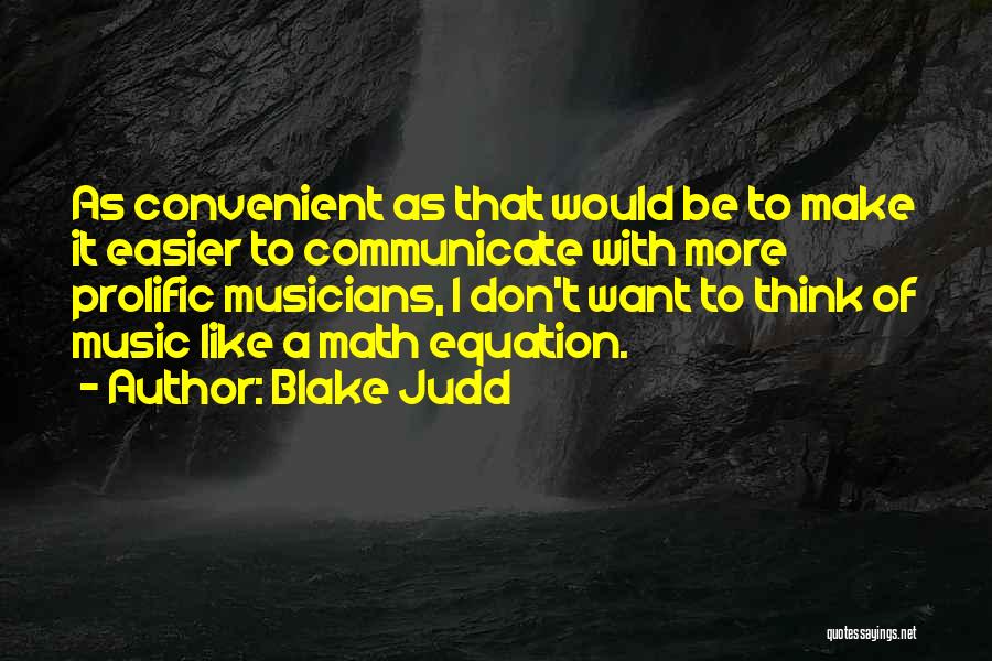 Blake Judd Quotes: As Convenient As That Would Be To Make It Easier To Communicate With More Prolific Musicians, I Don't Want To