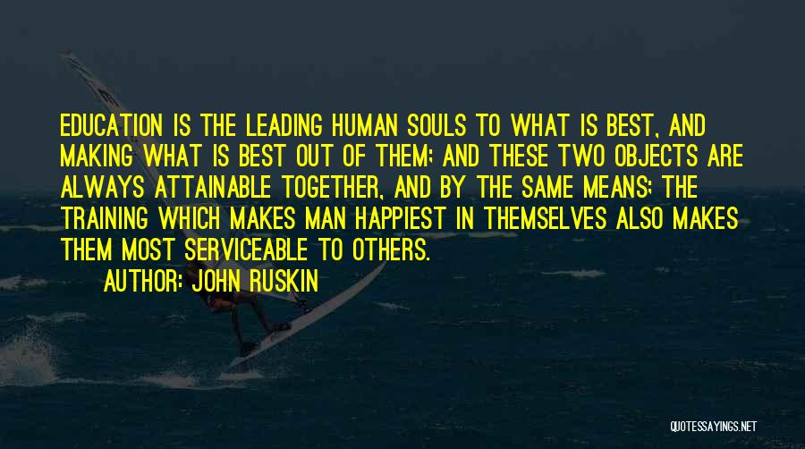 John Ruskin Quotes: Education Is The Leading Human Souls To What Is Best, And Making What Is Best Out Of Them; And These