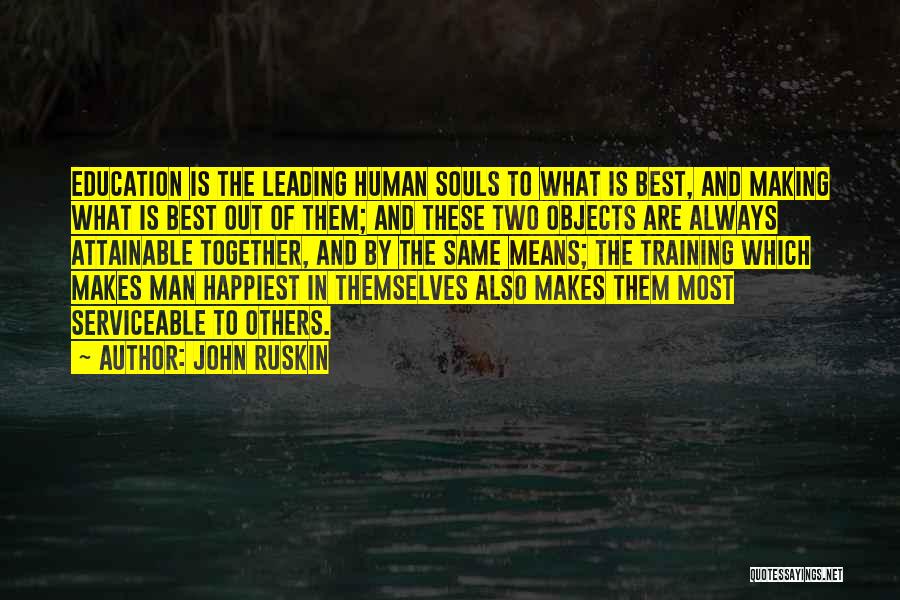 John Ruskin Quotes: Education Is The Leading Human Souls To What Is Best, And Making What Is Best Out Of Them; And These